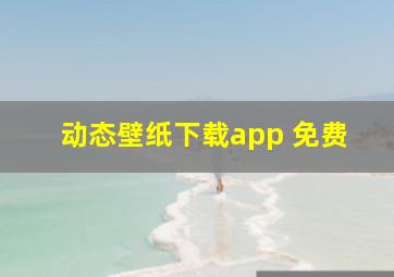 动态壁纸下载app 免费